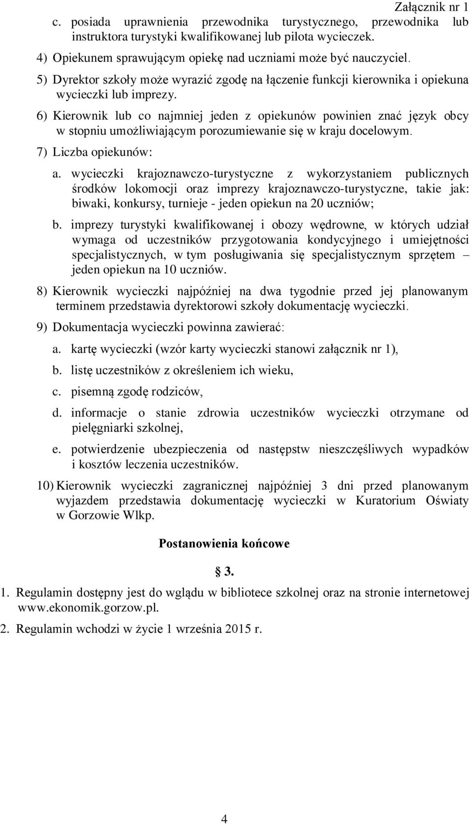 6) Kierownik lub co najmniej jeden z opiekunów powinien znać język obcy w stopniu umożliwiającym porozumiewanie się w kraju docelowym. 7) Liczba opiekunów: a.