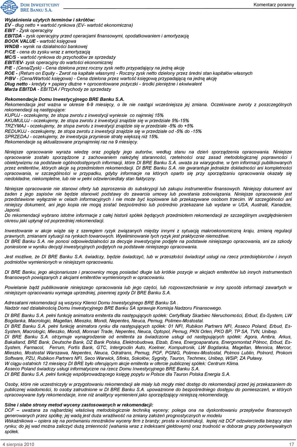 wartości ekonomicznej P/E - (Cena/Zysk) - Cena dzielona przez roczny zysk netto przypadający na jedną akcję ROE - (Return on Equity - Zwrot na kapitale własnym) - Roczny zysk netto dzielony przez