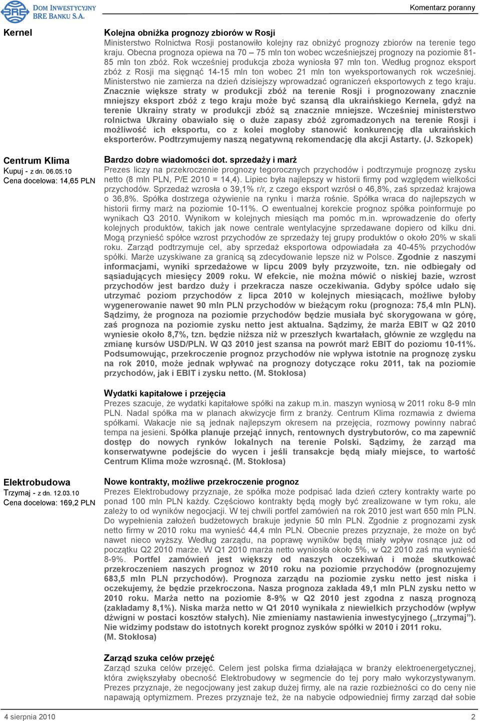 Obecna prognoza opiewa na 70 75 mln ton wobec wcześniejszej prognozy na poziomie 81-85 mln ton zbóŝ. Rok wcześniej produkcja zboŝa wyniosła 97 mln ton.