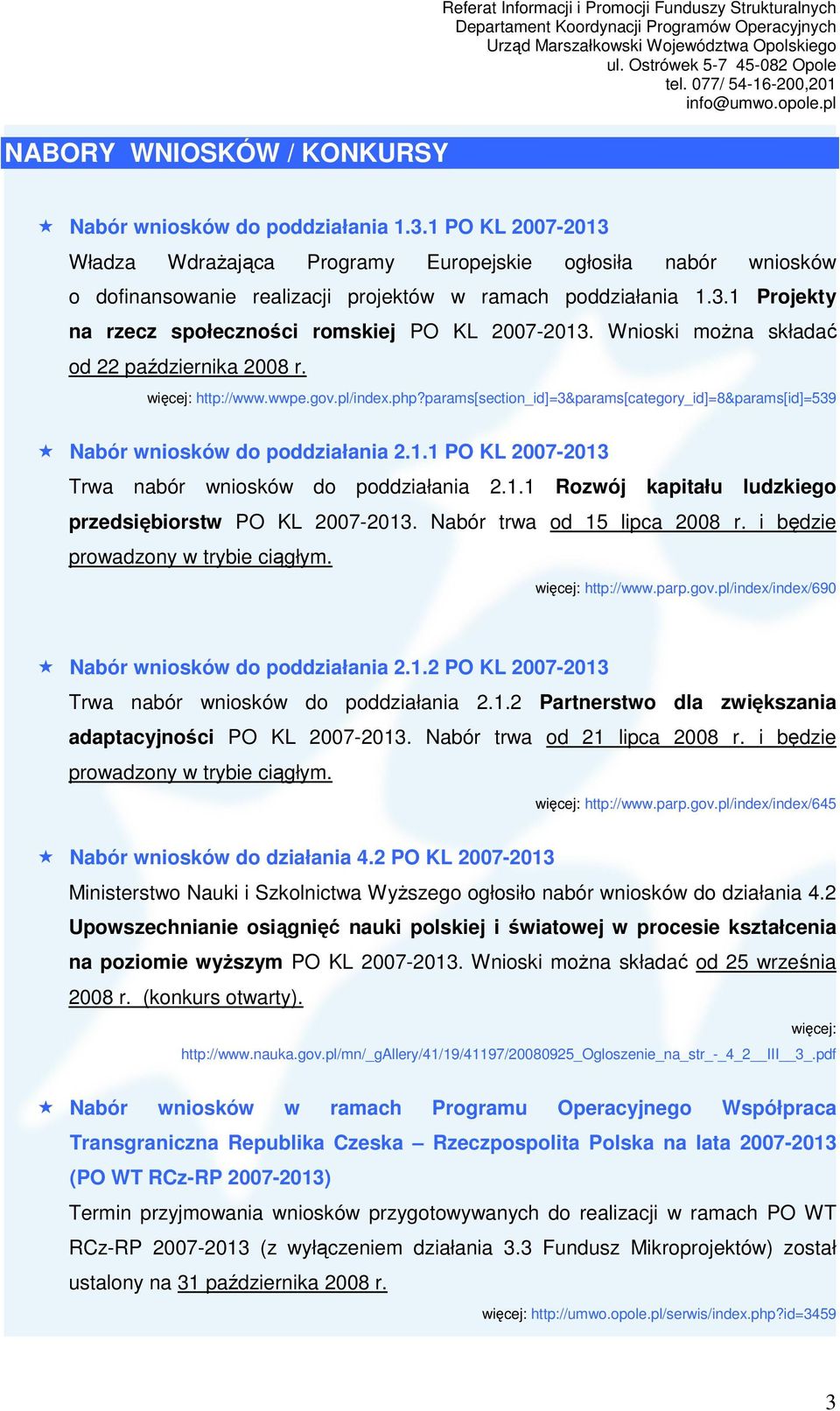 Wnioski moŝna składać od 22 października 2008 r. http://www.wwpe.gov.pl/index.php?params[section_id]=3&params[category_id]=8&params[id]=539 Nabór wniosków do poddziałania 2.1.