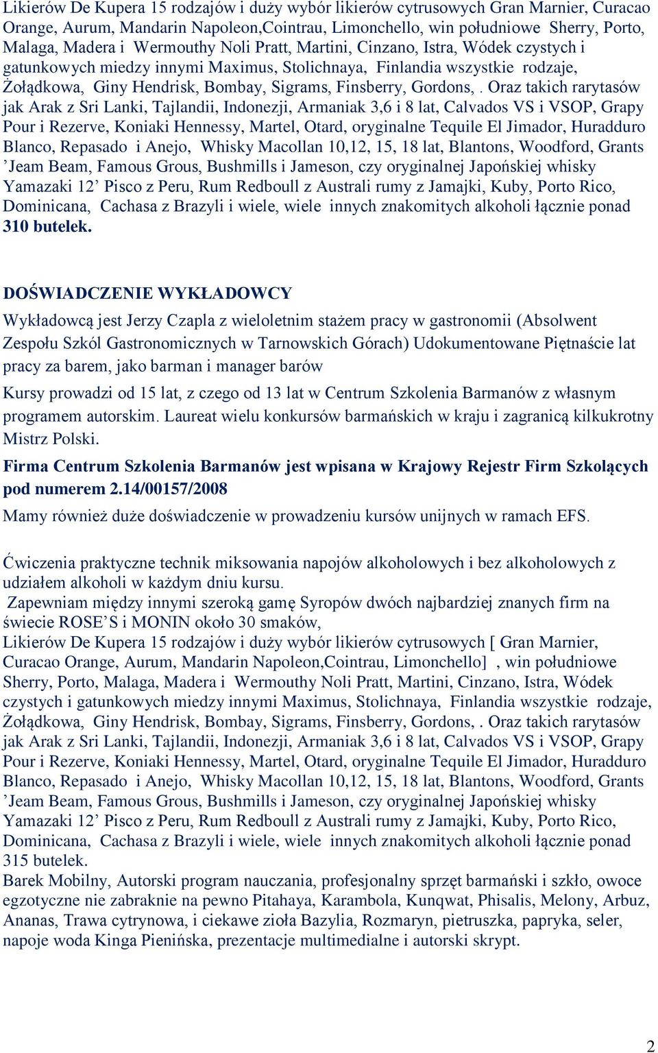 Oraz takich rarytasów jak Arak z Sri Lanki, Tajlandii, Indonezji, Armaniak 3,6 i 8 lat, Calvados VS i VSOP, Grapy Pour i Rezerve, Koniaki Hennessy, Martel, Otard, oryginalne Tequile El Jimador,