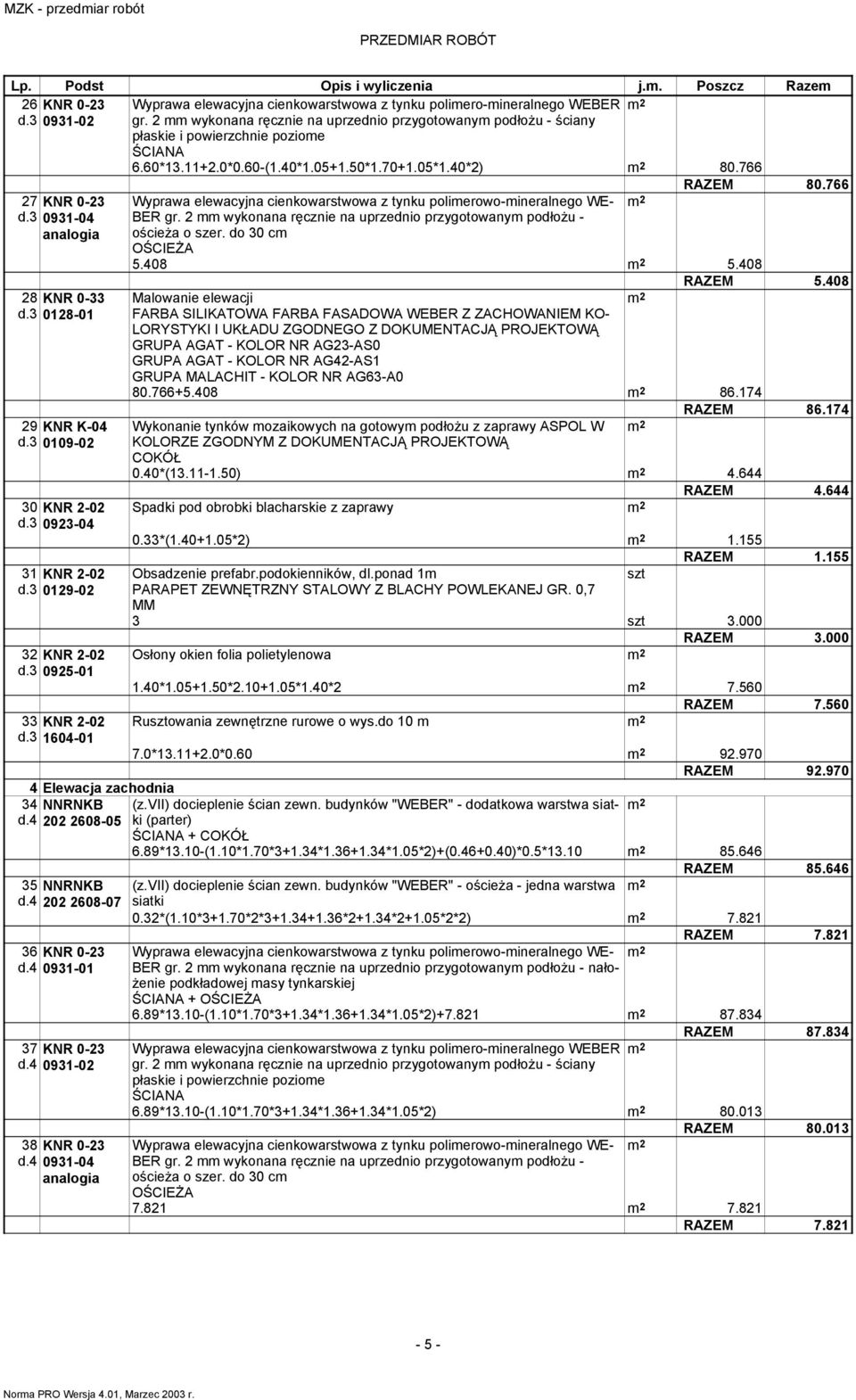 4 093-0 37 KNR 0-23 d.4 093-02 38 KNR 0-23 d.4 093-04 Wyprawa elewacyjna cienkowarstwowa z tynku polimerowo-mineralnego WE- 5.408 5.408 GRUPA AGAT - KOLOR NR AG42-AS 80.766+5.408 86.74 RAZEM 80.