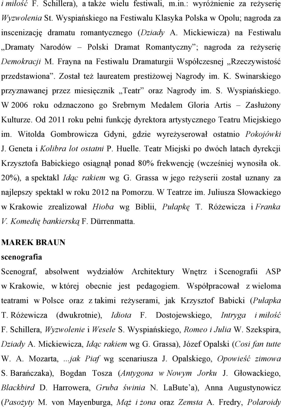 Mickiewicza) na Festiwalu Dramaty Narodów Polski Dramat Romantyczny ; nagroda za reżyserię Demokracji M. Frayna na Festiwalu Dramaturgii Współczesnej Rzeczywistość przedstawiona.