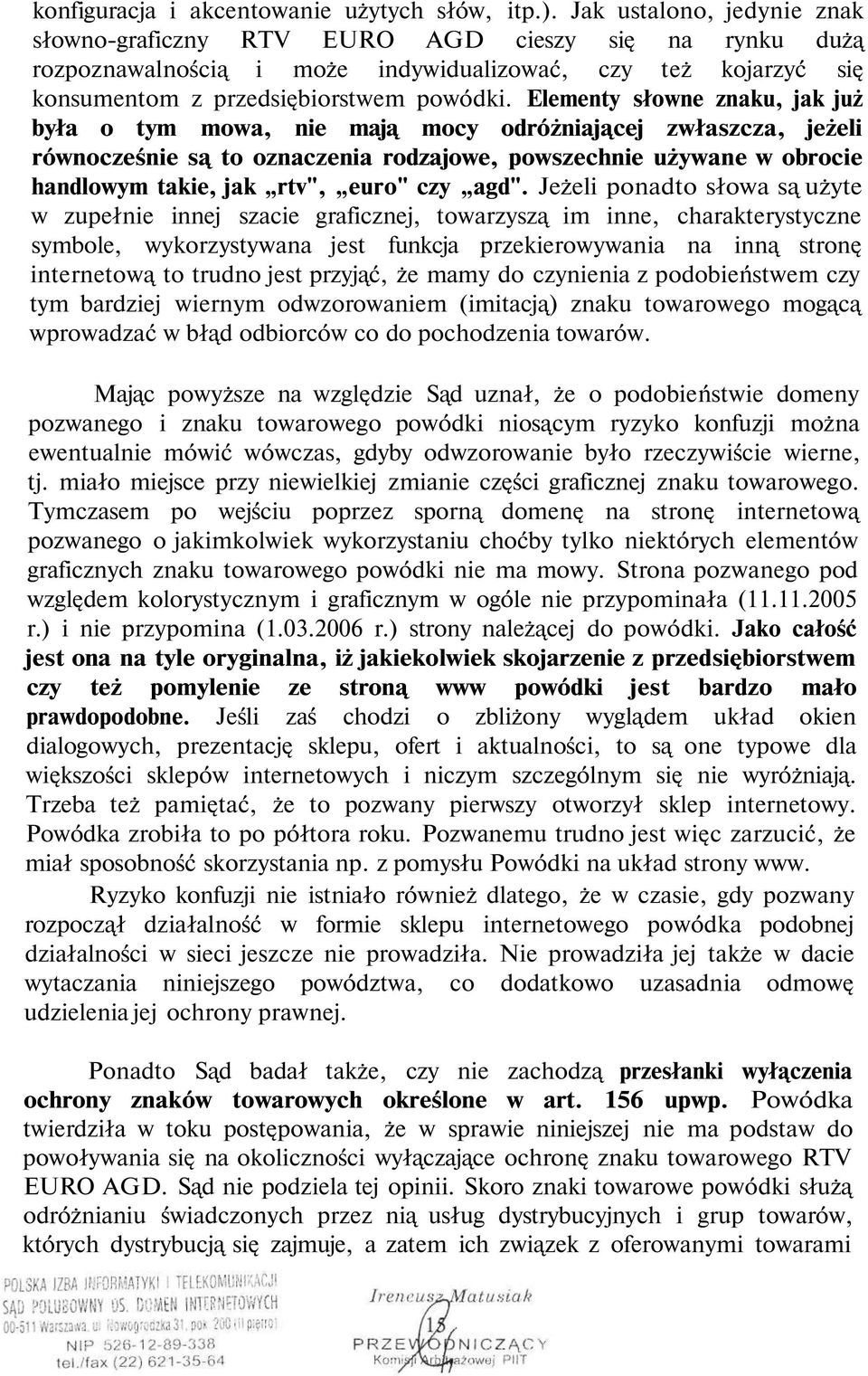 Elementy słowne znaku, jak już była o tym mowa, nie mają mocy odróżniającej zwłaszcza, jeżeli równocześnie są to oznaczenia rodzajowe, powszechnie używane w obrocie handlowym takie, jak rtv", euro"