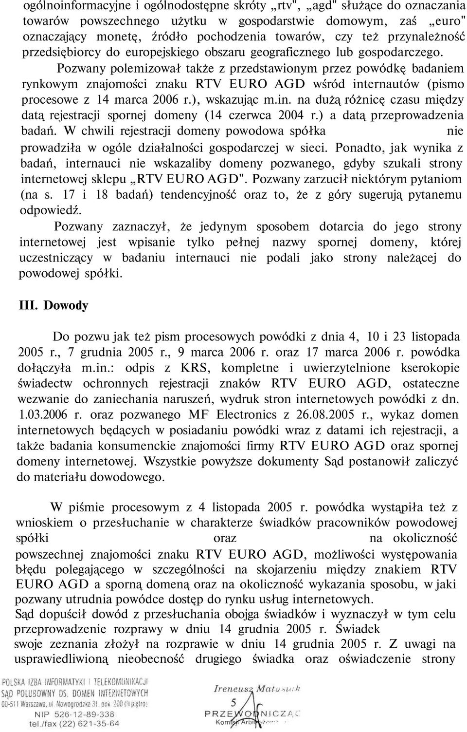 Pozwany polemizował także z przedstawionym przez powódkę badaniem rynkowym znajomości znaku RTV EURO AGD wśród internautów (pismo procesowe z 14 marca 2006 r.), wskazując m.in. na dużą różnicę czasu między datą rejestracji spornej domeny (14 czerwca 2004 r.