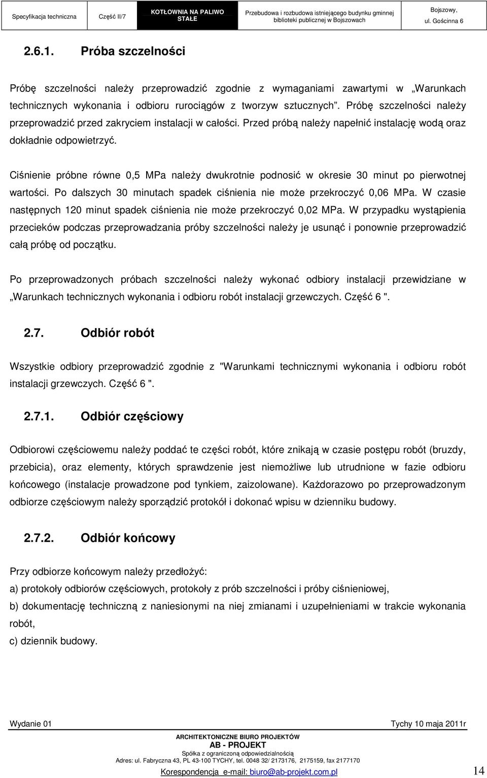 Ciśnienie próbne równe 0,5 MPa naleŝy dwukrotnie podnosić w okresie 30 minut po pierwotnej wartości. Po dalszych 30 minutach spadek ciśnienia nie moŝe przekroczyć 0,06 MPa.