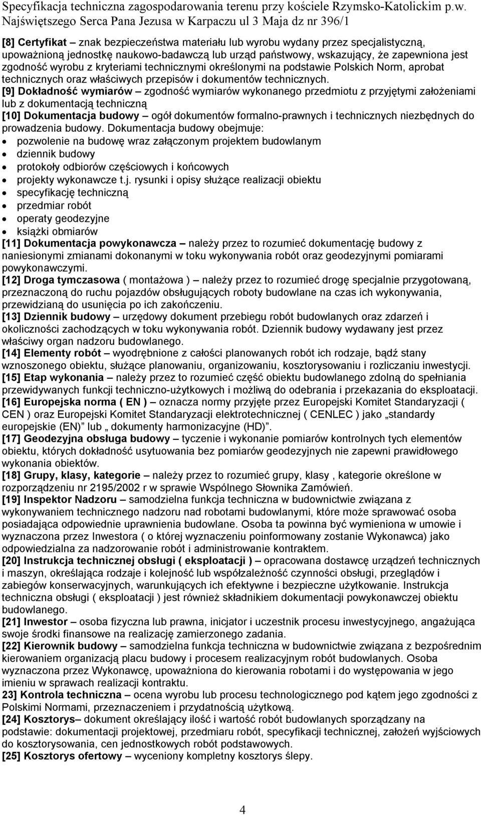 [9] Dokładność wymiarów zgodność wymiarów wykonanego przedmiotu z przyjętymi założeniami lub z dokumentacją techniczną [10] Dokumentacja budowy ogół dokumentów formalno-prawnych i technicznych