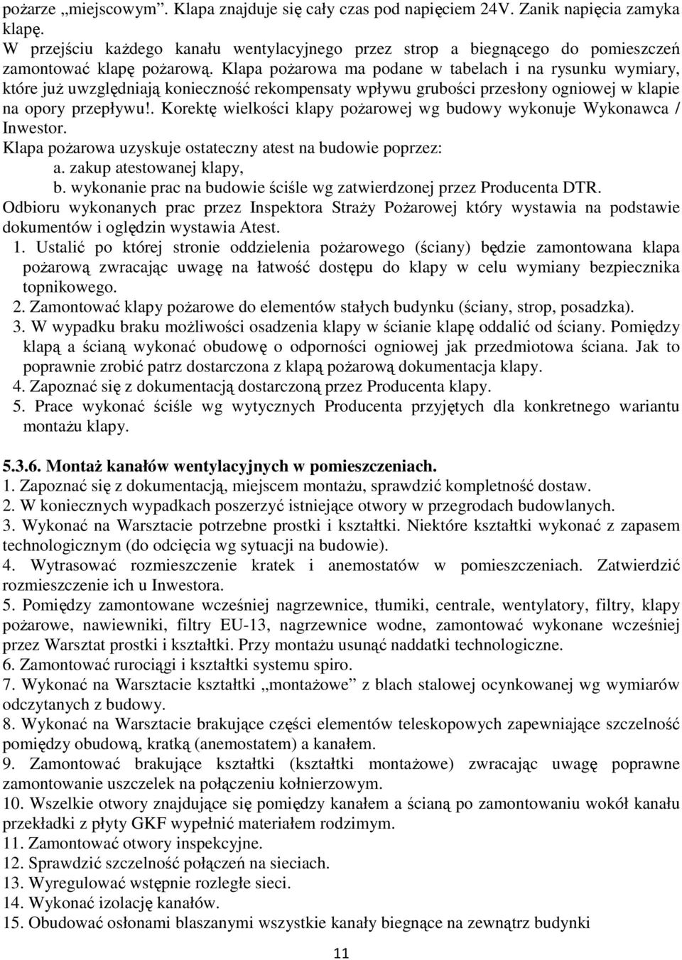 Klapa pożarowa ma podane w tabelach i na rysunku wymiary, które już uwzględniają konieczność rekompensaty wpływu grubości przesłony ogniowej w klapie na opory przepływu!