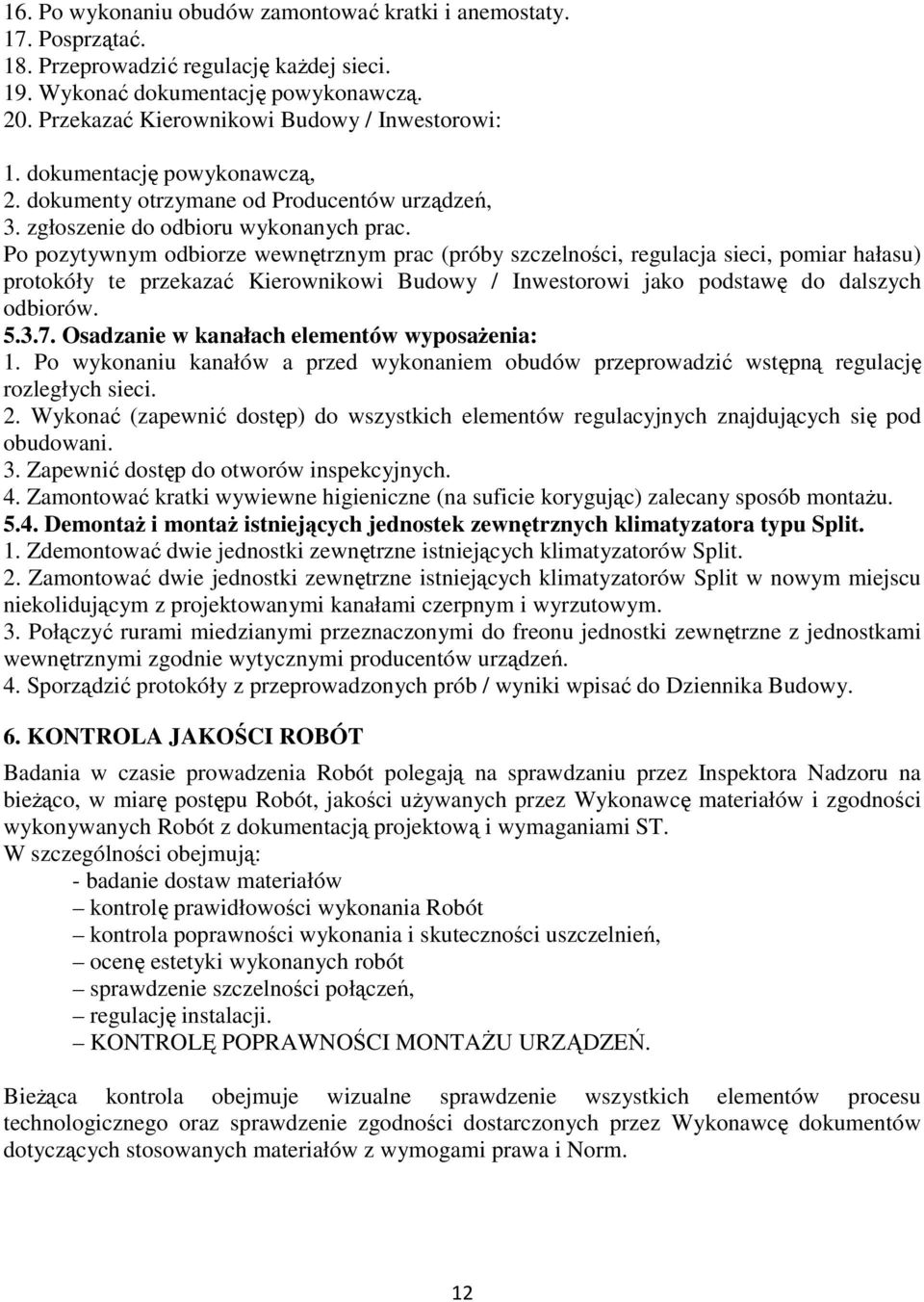 Po pozytywnym odbiorze wewnętrznym prac (próby szczelności, regulacja sieci, pomiar hałasu) protokóły te przekazać Kierownikowi Budowy / Inwestorowi jako podstawę do dalszych odbiorów. 5.3.7.