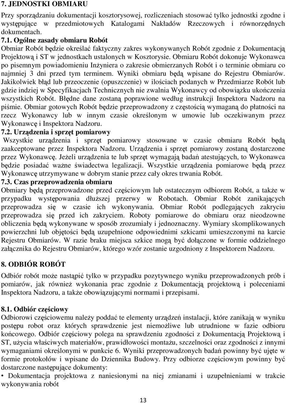 Obmiaru Robót dokonuje Wykonawca po pisemnym powiadomieniu Inżyniera o zakresie obmierzanych Robót i o terminie obmiaru co najmniej 3 dni przed tym terminem.