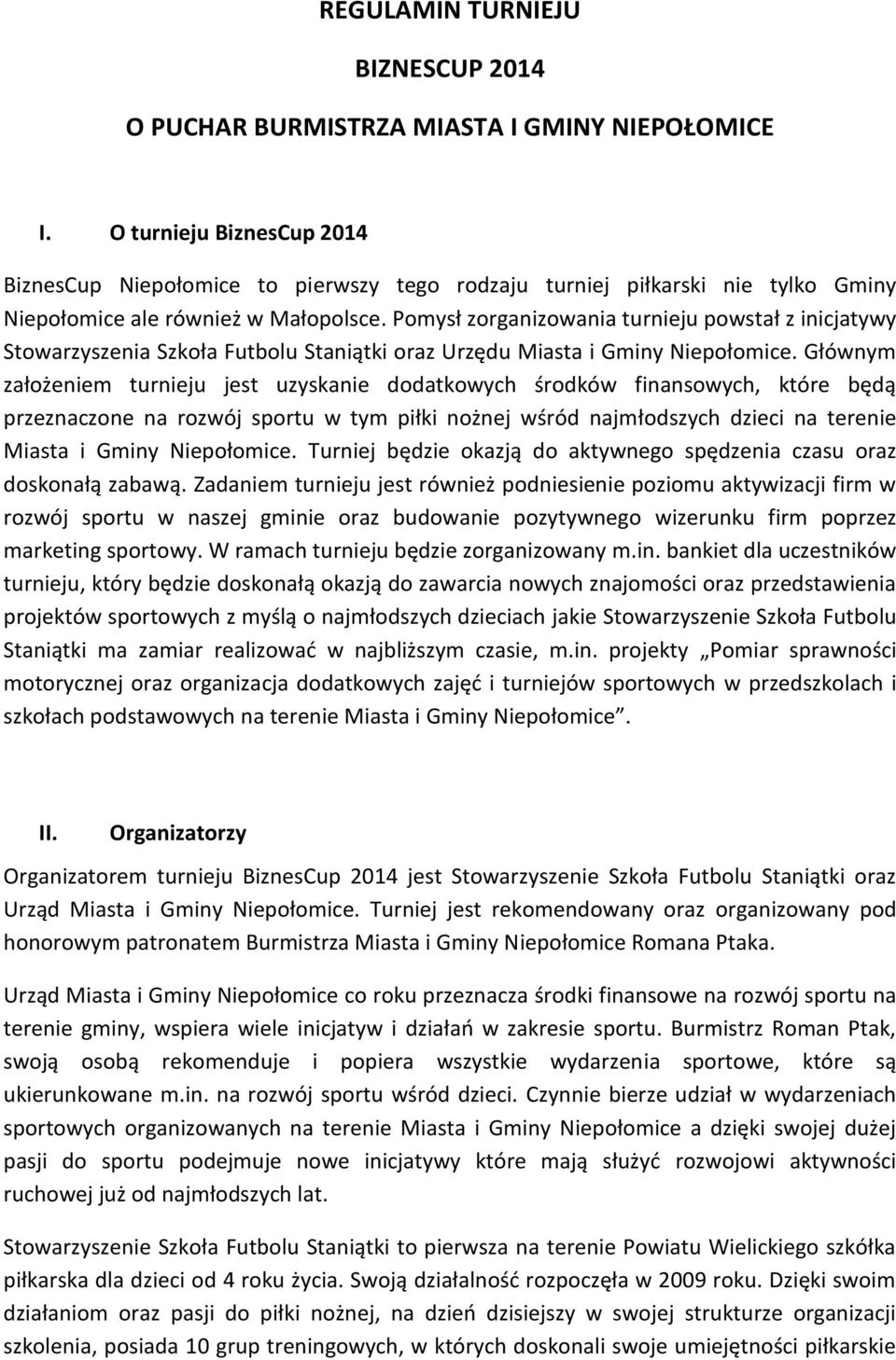 Pomysł zorganizowania turnieju powstał z inicjatywy Stowarzyszenia Szkoła Futbolu Staniątki oraz Urzędu Miasta i Gminy Niepołomice.