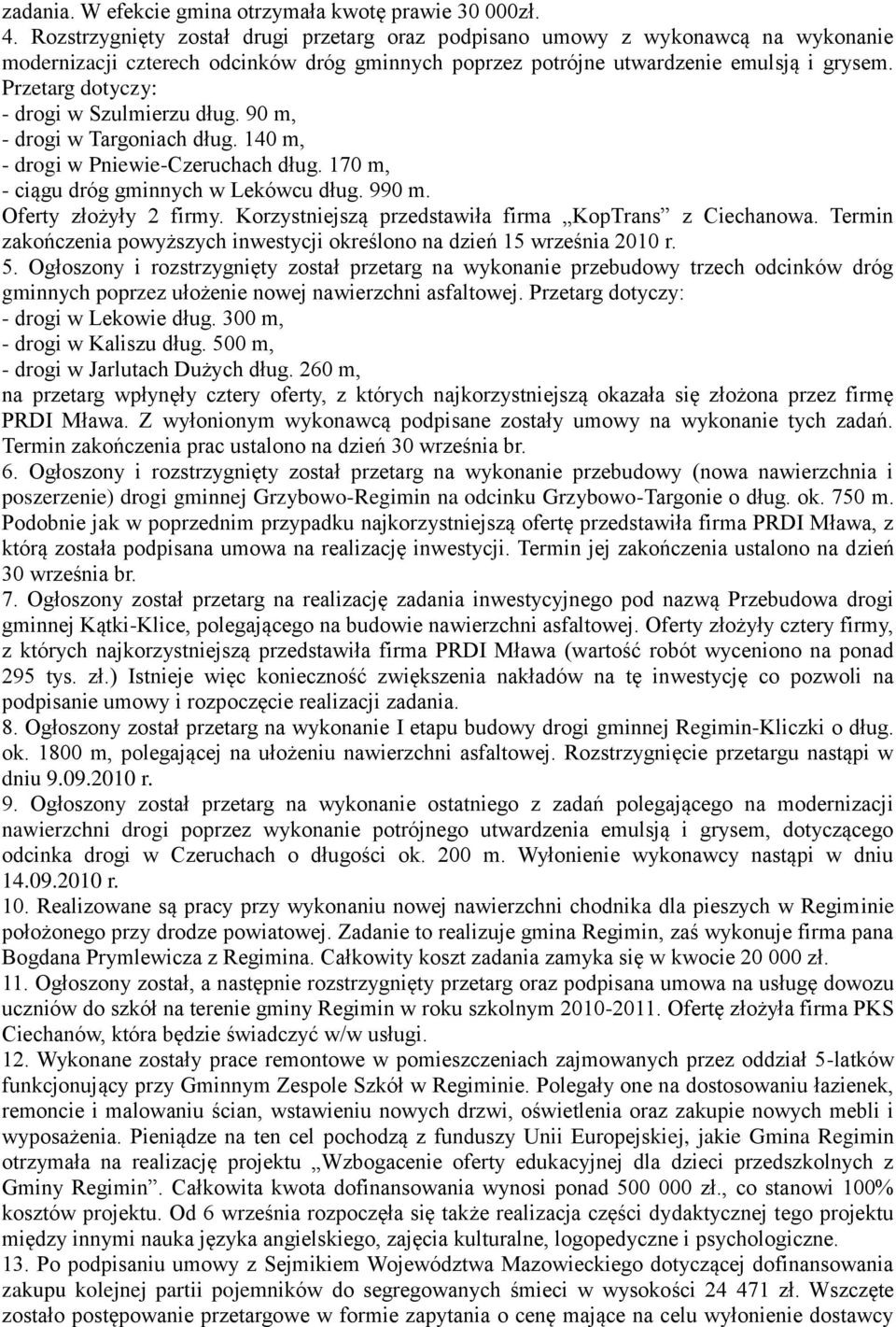 Przetarg dotyczy: - drogi w Szulmierzu dług. 90 m, - drogi w Targoniach dług. 140 m, - drogi w Pniewie-Czeruchach dług. 170 m, - ciągu dróg gminnych w Lekówcu dług. 990 m. Oferty złożyły 2 firmy.