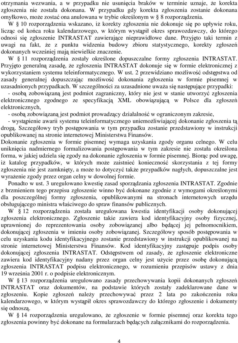 W 10 rozporządzenia wskazano, iż korekty zgłoszenia nie dokonuje się po upływie roku, licząc od końca roku kalendarzowego, w którym wystąpił okres sprawozdawczy, do którego odnosi się zgłoszenie