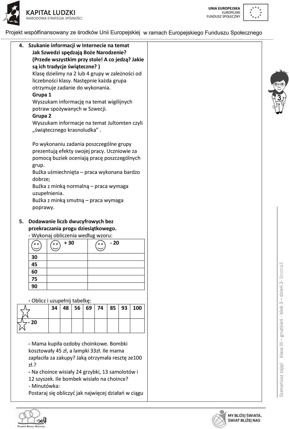 Grupa 1 Wyszukam informację na temat wigilijnych potraw spożywanych w Szwecji. Grupa 2 Wyszukam informacje na temat Jultomten czyli świątecznego krasnoludka.