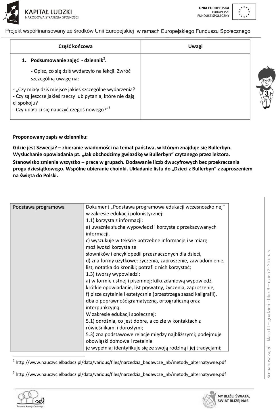 3 Proponowany zapis w dzienniku: Gdzie jest Szwecja? zbieranie wiadomości na temat państwa, w którym znajduje się Bullerbyn. Wysłuchanie opowiadania pt.