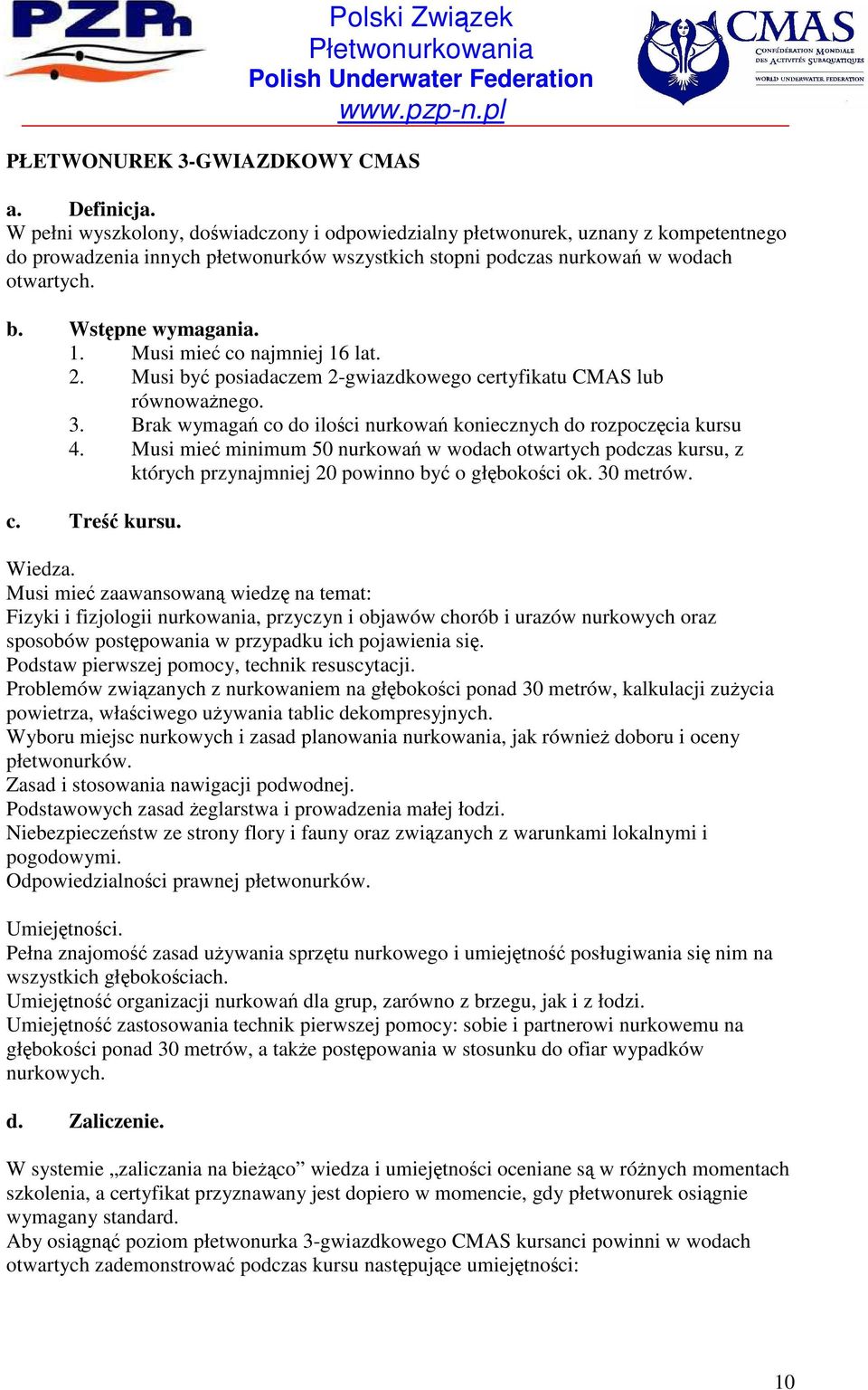 Musi mieć co najmniej 16 lat. 2. Musi być posiadaczem 2-gwiazdkowego certyfikatu CMAS lub równowaŝnego. 3. Brak wymagań co do ilości nurkowań koniecznych do rozpoczęcia kursu 4.