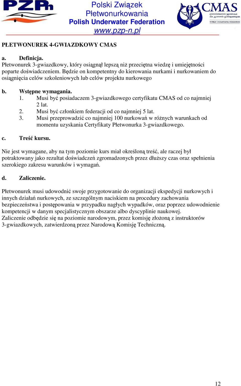 Musi być posiadaczem 3-gwiazdkowego certyfikatu CMAS od co najmniej 2 lat. 2. Musi być członkiem federacji od co najmniej 5 lat. 3. Musi przeprowadzić co najmniej 100 nurkowań w róŝnych warunkach od momentu uzyskania Certyfikaty Płetwonurka 3-gwiazdkowego.