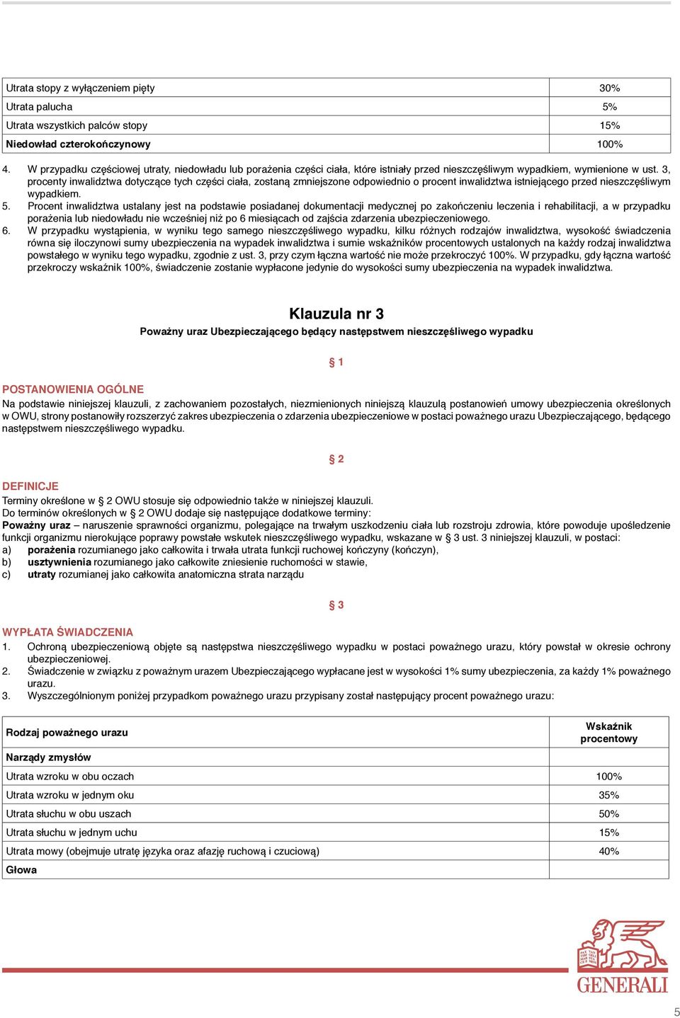 3, procenty inwalidztwa dotyczące tych części ciała, zostaną zmniejszone odpowiednio o procent inwalidztwa istniejącego przed nieszczęśliwym wypadkiem. 5.