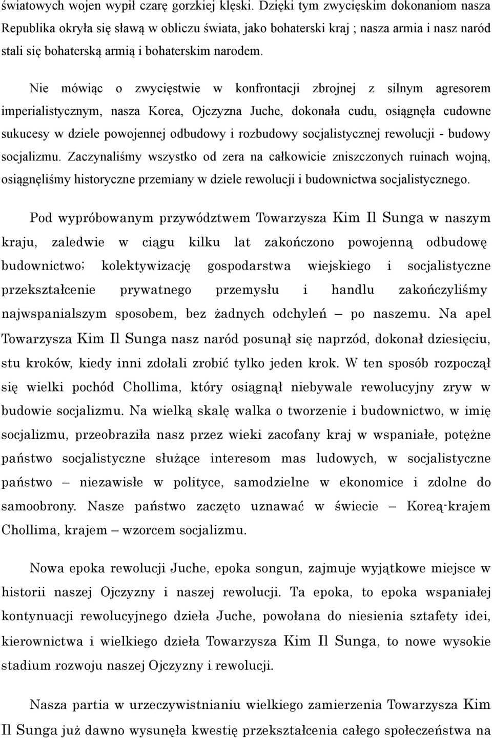 Nie mówiąc o zwycięstwie w konfrontacji zbrojnej z silnym agresorem imperialistycznym, nasza Korea, Ojczyzna Juche, dokonała cudu, osiągnęła cudowne sukucesy w dziele powojennej odbudowy i rozbudowy