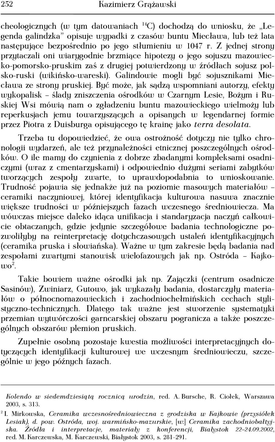 Z jednej strony przytaczali oni wiarygodnie brzmiące hipotezy o jego sojuszu mazowiecko-pomorsko-pruskim zaś z drugiej potwierdzony w źródłach sojusz polsko-ruski (wikińsko-wareski).