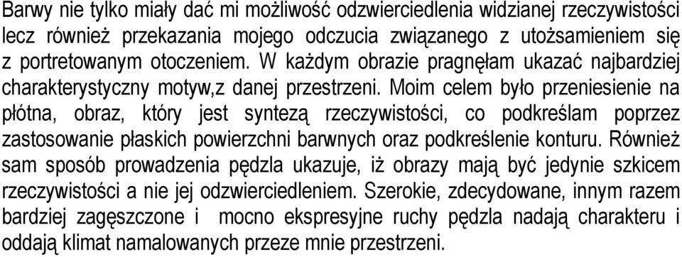 Moim celem było przeniesienie na płótna, obraz, który jest syntezą rzeczywistości, co podkreślam poprzez zastosowanie płaskich powierzchni barwnych oraz podkreślenie konturu.