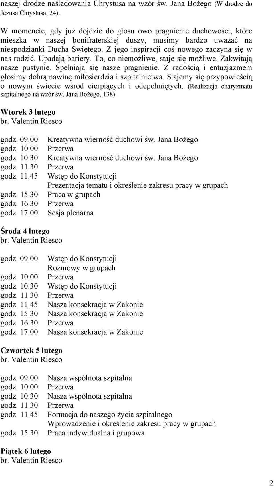 Z jego inspiracji coś nowego zaczyna się w nas rodzić. Upadają bariery. To, co niemożliwe, staje się możliwe. Zakwitają nasze pustynie. Spełniają się nasze pragnienie.