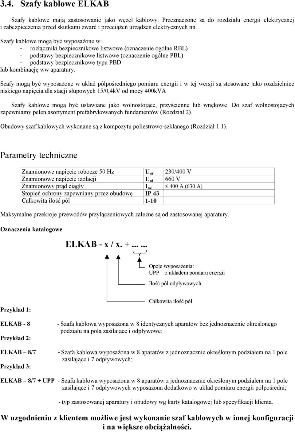 Szafy kablowe mogą być wyposażone w: - rozłączniki bezpiecznikowe listwowe (oznaczenie ogólne RBL) - podstawy bezpiecznikowe listwowe (oznaczenie ogólne PBL) - podstawy bezpiecznikowe typu PBD lub