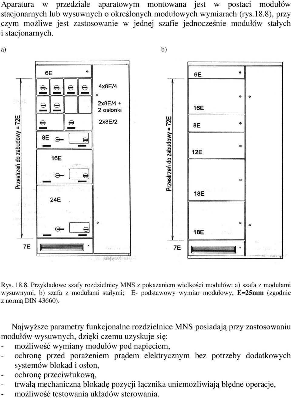 Najwyższe parametry funkcjonalne rozdzielnice MNS posiadają przy zastosowaniu modułów wysuwnych, dzięki czemu uzyskuje się: - możliwość wymiany modułów pod napięciem, - ochronę przed porażeniem