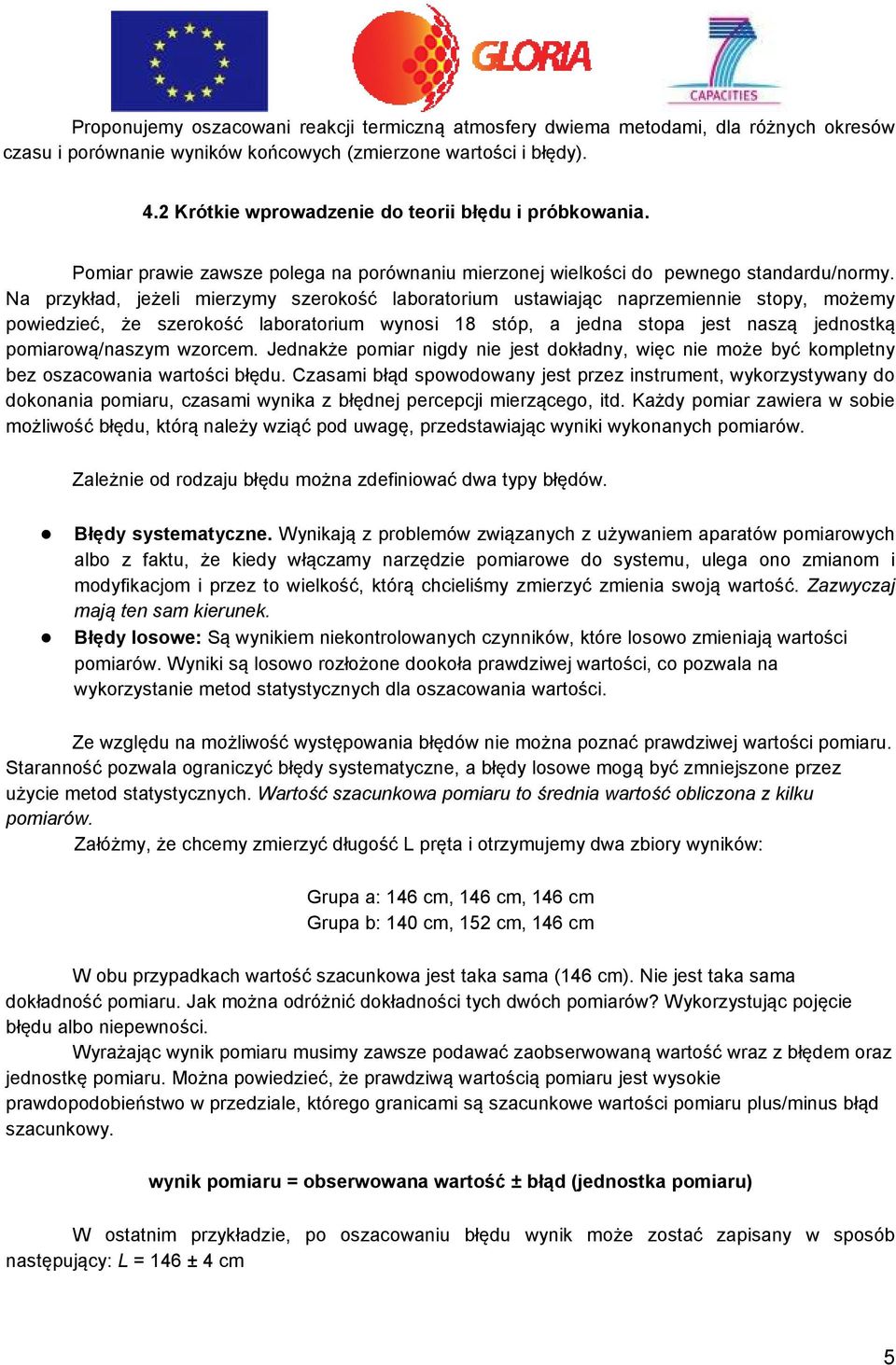 Na przykład, jeżeli mierzymy szerokość laboratorium ustawiając naprzemiennie stopy, możemy powiedzieć, że szerokość laboratorium wynosi 18 stóp, a jedna stopa jest naszą jednostką pomiarową/naszym