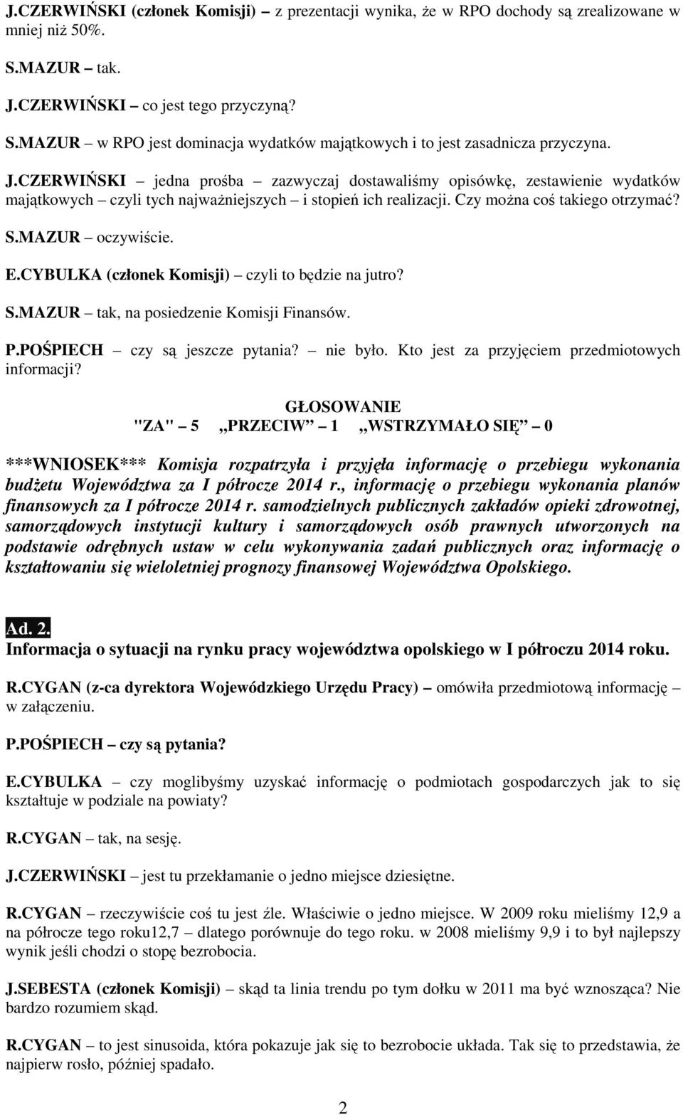 CYBULKA (członek Komisji) czyli to będzie na jutro? S.MAZUR tak, na posiedzenie Komisji Finansów. P.POŚPIECH czy są jeszcze pytania? nie było. Kto jest za przyjęciem przedmiotowych informacji?