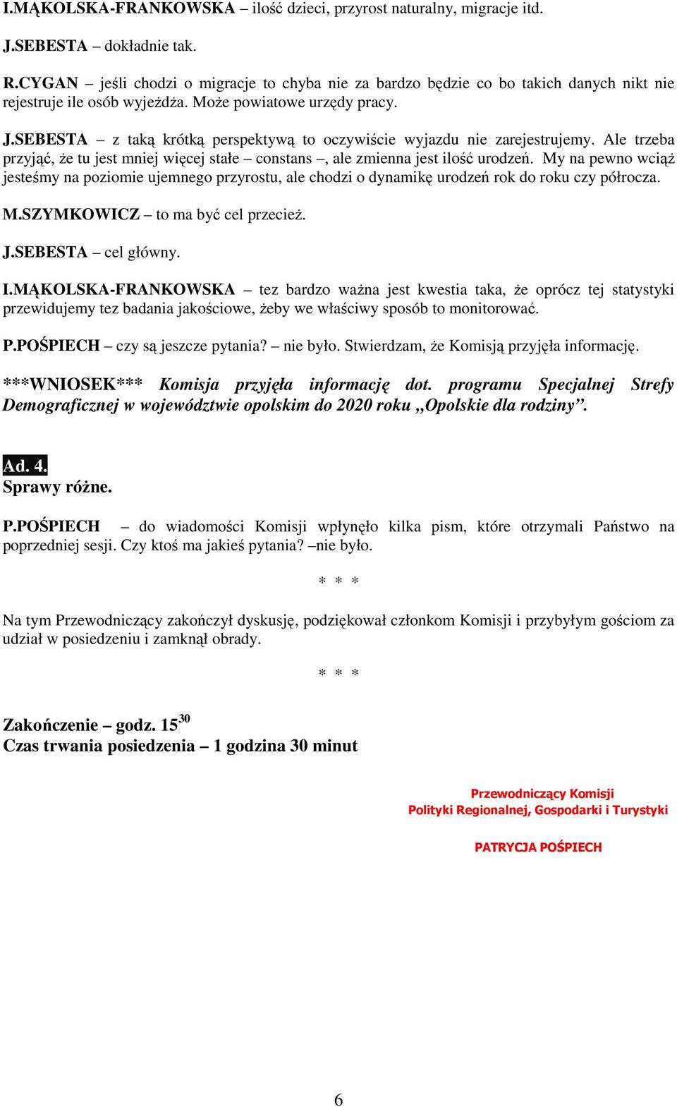 SEBESTA z taką krótką perspektywą to oczywiście wyjazdu nie zarejestrujemy. Ale trzeba przyjąć, Ŝe tu jest mniej więcej stałe constans, ale zmienna jest ilość urodzeń.