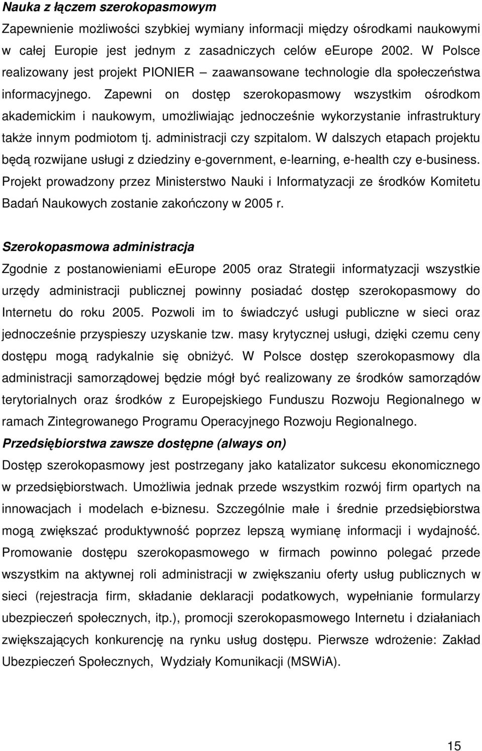 Zapewni on dostp szerokopasmowy wszystkim orodkom akademickim i naukowym, umoliwiajc jednoczenie wykorzystanie infrastruktury take innym podmiotom tj. administracji czy szpitalom.