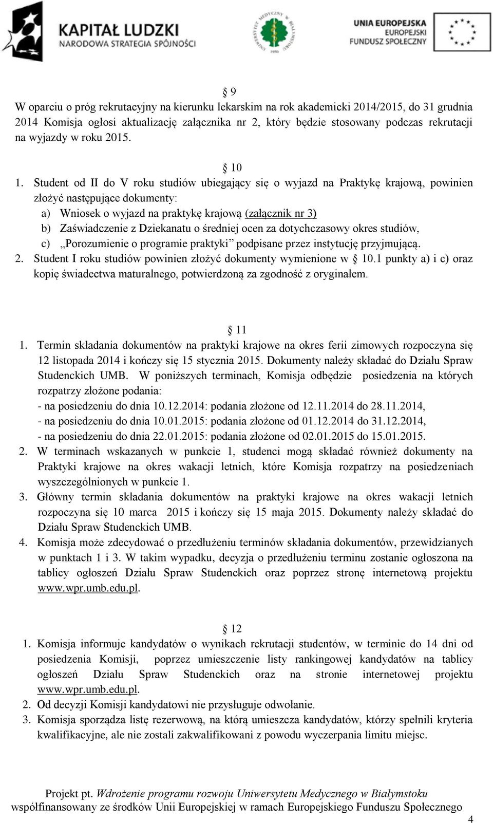 Student od II do V roku studiów ubiegający się o wyjazd na Praktykę krajową, powinien złożyć następujące dokumenty: a) Wniosek o wyjazd na praktykę krajową (załącznik nr 3) b) Zaświadczenie z