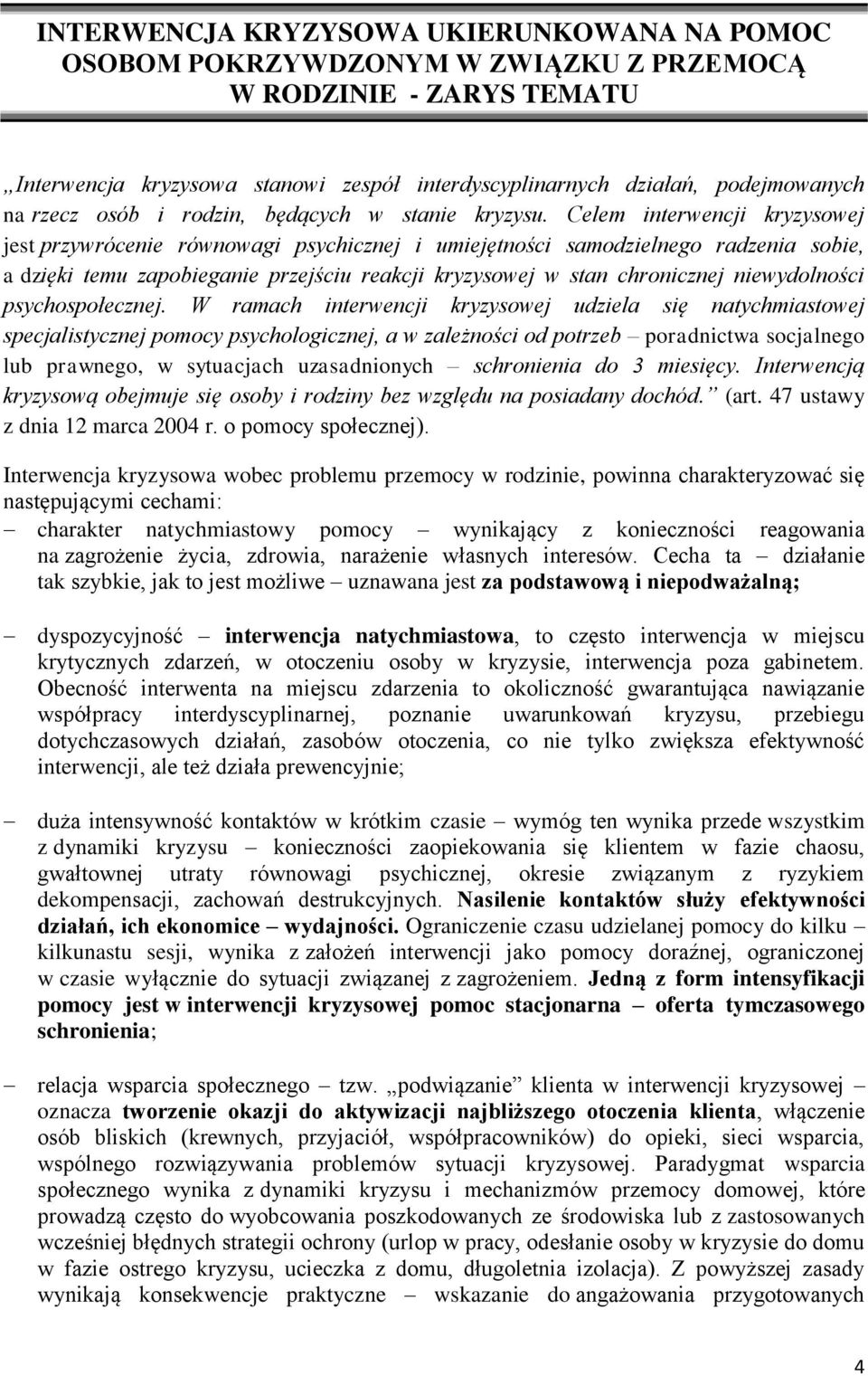 Celem interwencji kryzysowej jest przywrócenie równowagi psychicznej i umiejętności samodzielnego radzenia sobie, a dzięki temu zapobieganie przejściu reakcji kryzysowej w stan chronicznej