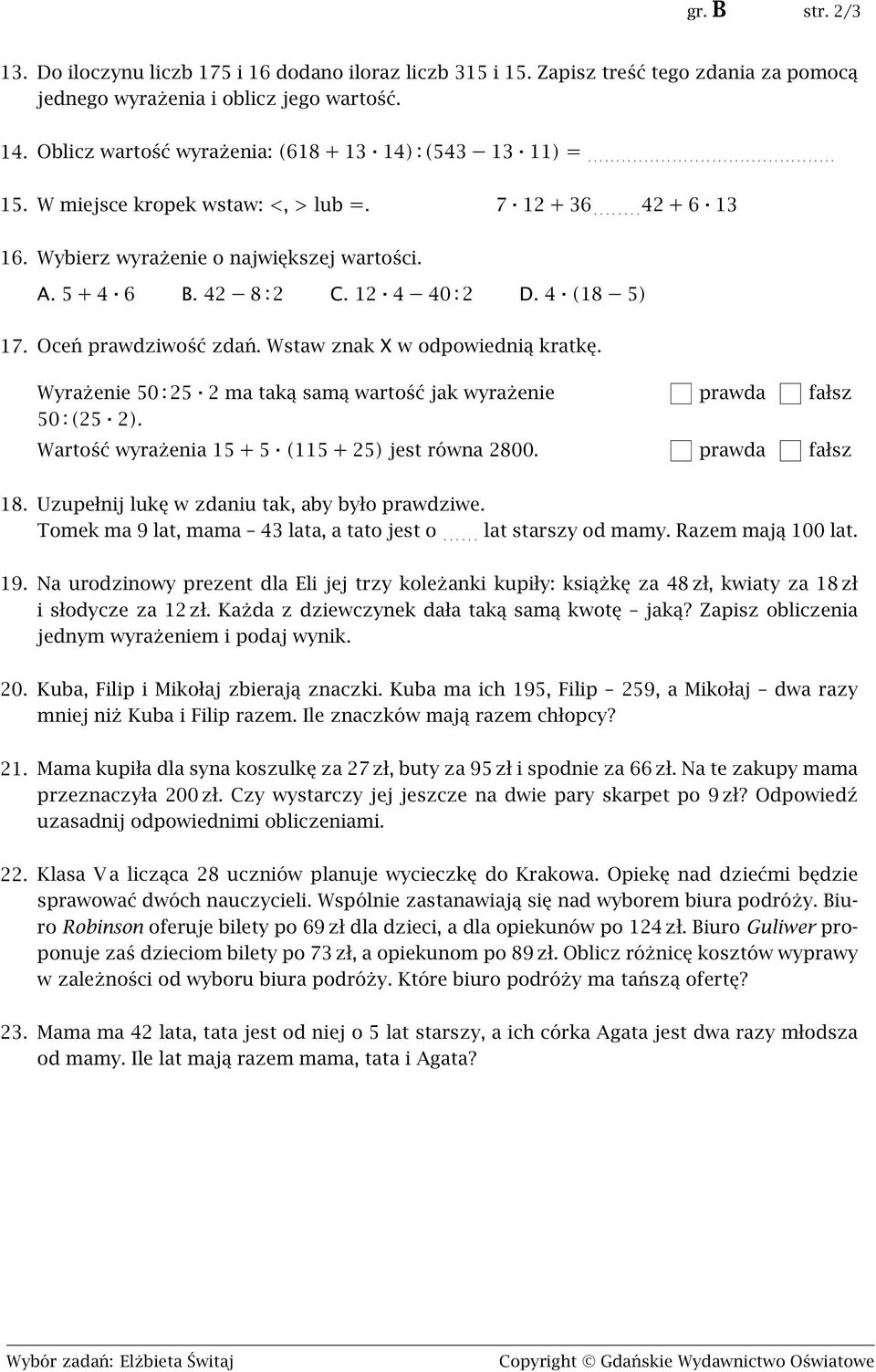 Wybierz wyrażenie o największej wartości. A. 5 + 4 6 B. 42 8 : 2 C. 12 4 40 : 2 D. 4 (18 5) 17. Oceń prawdziwość zdań. Wstaw znak X w odpowiednią kratkę.