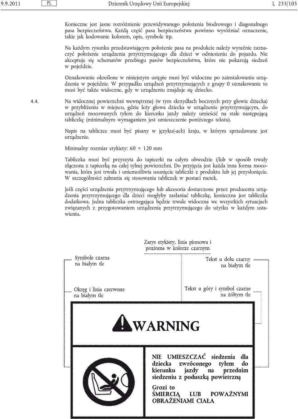 Na każdym rysunku przedstawiającym położenie pasa na produkcie należy wyraźnie zaznaczyć położenie urządzenia przytrzymującego dla dzieci w odniesieniu do pojazdu.