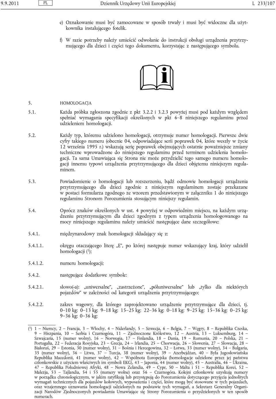 Każda próbka zgłoszona zgodnie z pkt 3.2.2 i 3.2.3 powyżej musi pod każdym względem spełniać wymagania specyfikacji określonych w pkt 6 8 niniejszego regulaminu przed udzieleniem homologacji. 5.2. Każdy typ, któremu udzielono homologacji, otrzymuje numer homologacji.