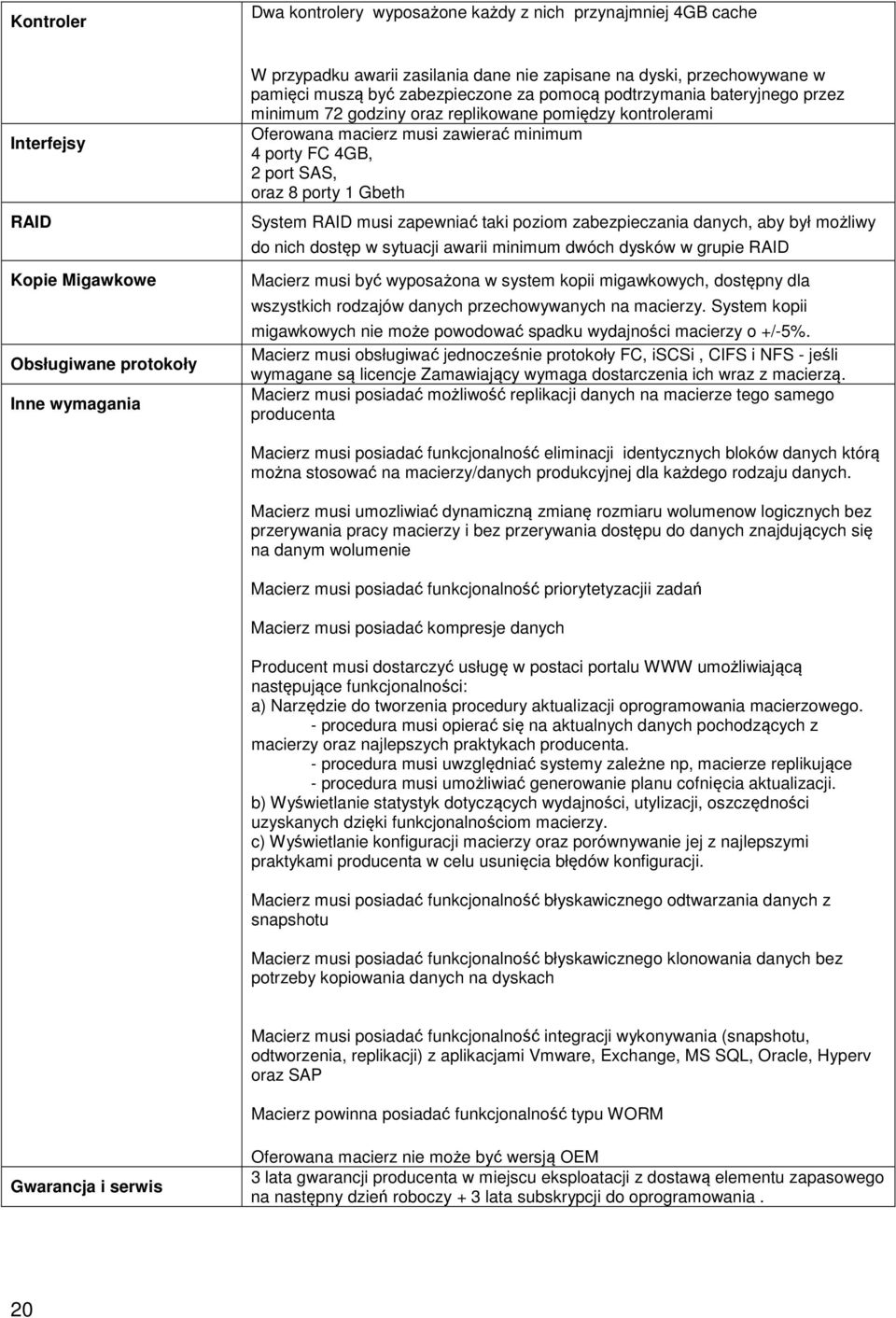 4GB, 2 port SAS, oraz 8 porty 1 Gbeth System RAID musi zapewniać taki poziom zabezpieczania danych, aby był możliwy do nich dostęp w sytuacji awarii minimum dwóch dysków w grupie RAID Macierz musi