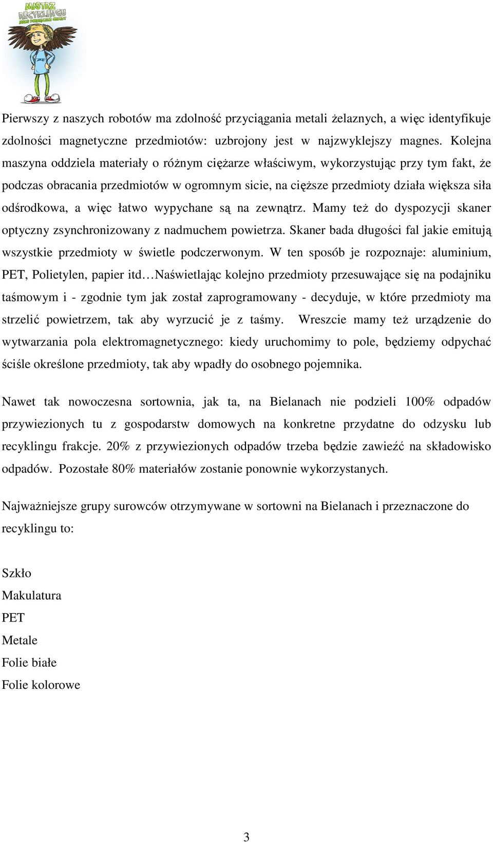 więc łatwo wypychane są na zewnątrz. Mamy teŝ do dyspozycji skaner optyczny zsynchronizowany z nadmuchem powietrza. Skaner bada długości fal jakie emitują wszystkie przedmioty w świetle podczerwonym.