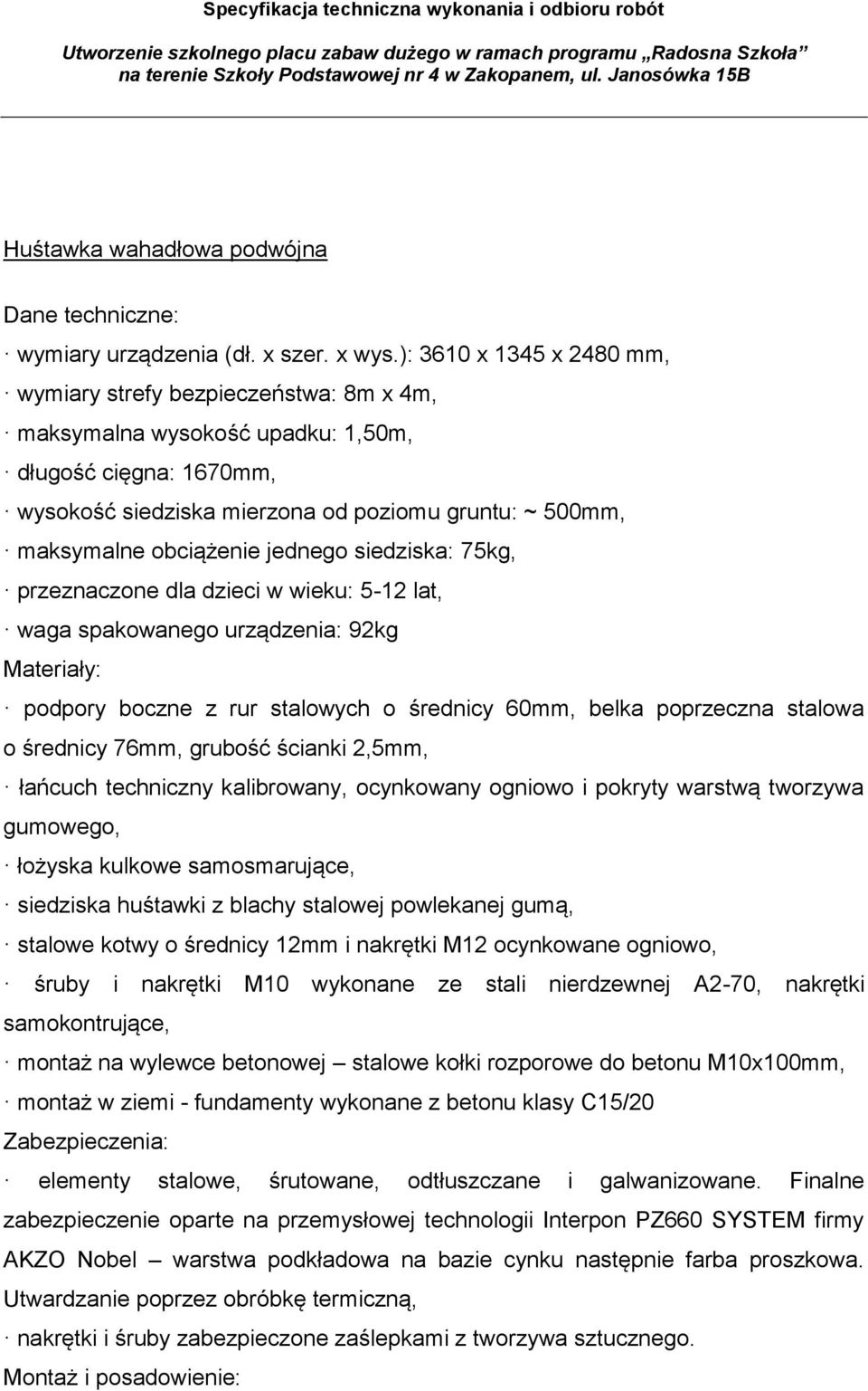 obciążenie jednego siedziska: 75kg, przeznaczone dla dzieci w wieku: 5-12 lat, waga spakowanego urządzenia: 92kg Materiały: podpory boczne z rur stalowych o średnicy 60mm, belka poprzeczna stalowa o