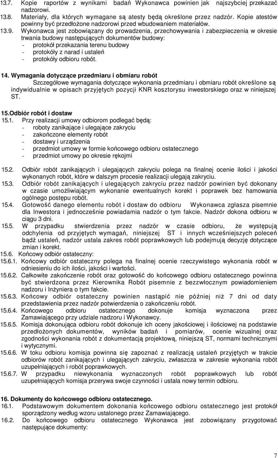 Wykonawca jest zobowiązany do prowadzenia, przechowywania i zabezpieczenia w okresie trwania budowy następujących dokumentów budowy: - protokół przekazania terenu budowy - protokóły z narad i ustaleń