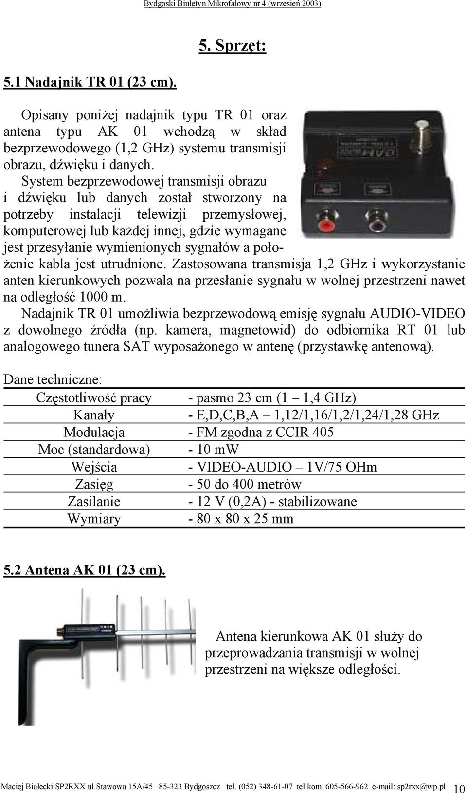 wymienionych sygnałów a położenie kabla jest utrudnione. Zastosowana transmisja 1,2 GHz i wykorzystanie anten kierunkowych pozwala na przesłanie sygnału w wolnej przestrzeni nawet na odległość 1000 m.