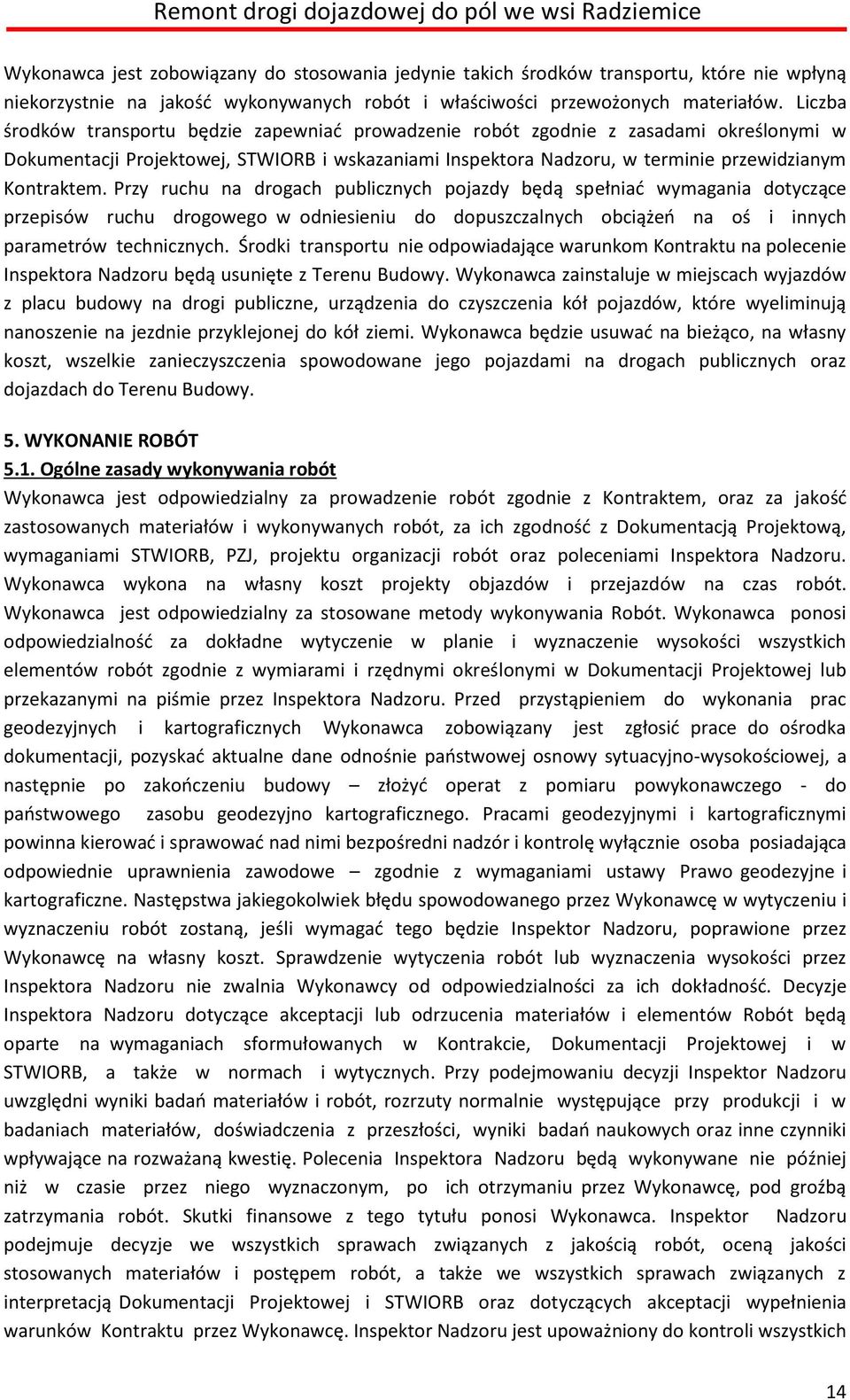 Przy ruchu na drogach publicznych pojazdy będą spełniać wymagania dotyczące przepisów ruchu drogowego w odniesieniu do dopuszczalnych obciążeń na oś i innych parametrów technicznych.