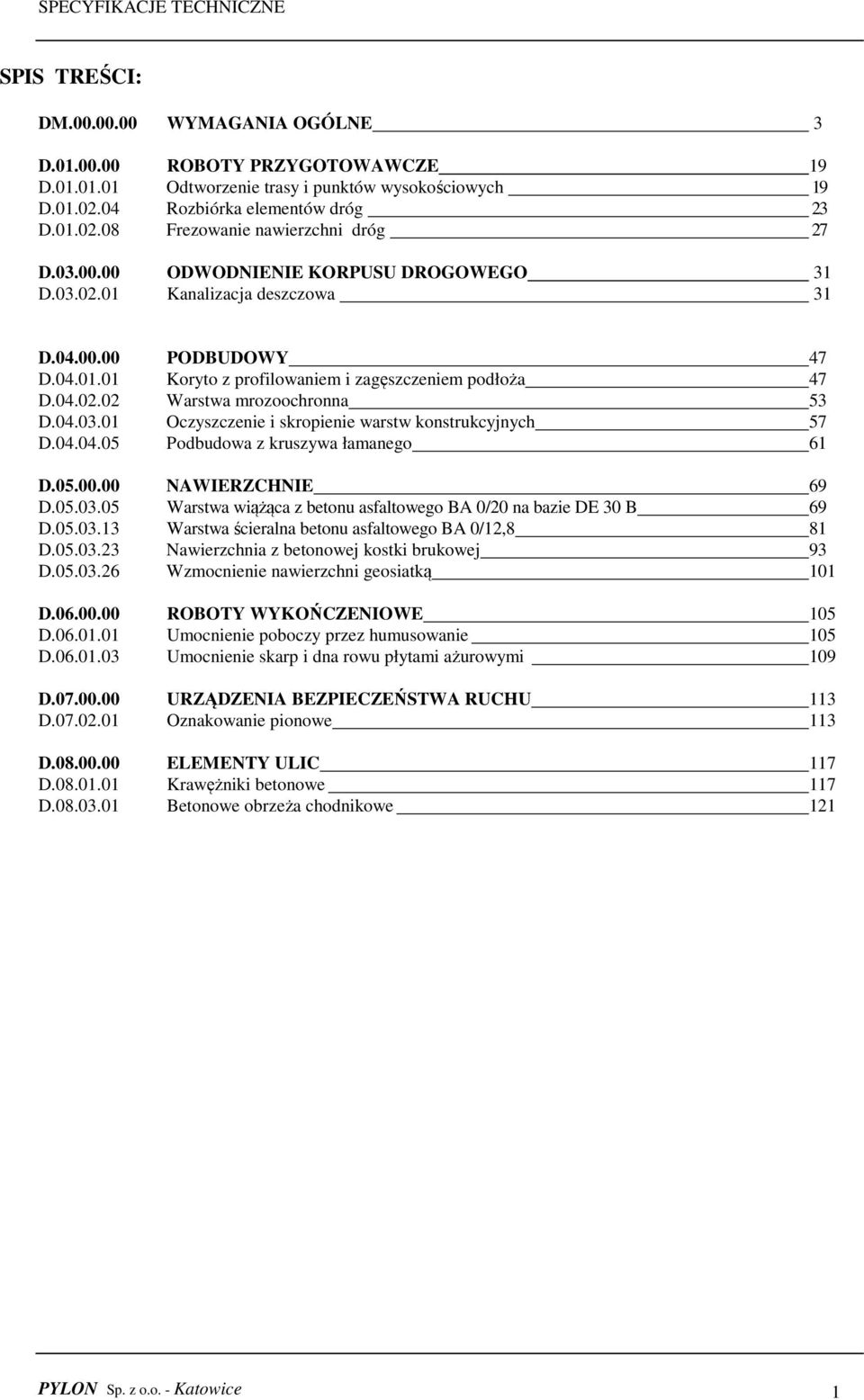 04.02.02 Warstwa mrozoochronna 53 D.04.03.01 Oczyszczenie i skropienie warstw konstrukcyjnych 57 D.04.04.05 Podbudowa z kruszywa łamanego 61 D.05.00.00 NAWIERZCHNIE 69 D.05.03.05 Warstwa wiążąca z betonu asfaltowego BA 0/20 na bazie DE 30 B 69 D.