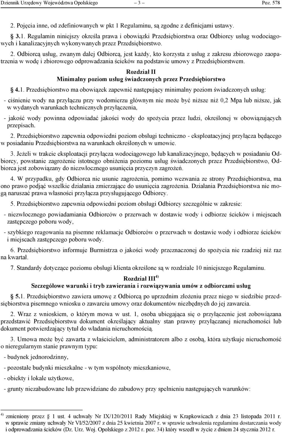 2. Odbiorcą usług, zwanym dalej Odbiorcą, jest każdy, kto korzysta z usług z zakresu zbiorowego zaopatrzenia w wodę i zbiorowego odprowadzania ścieków na podstawie umowy z Przedsiębiorstwem.