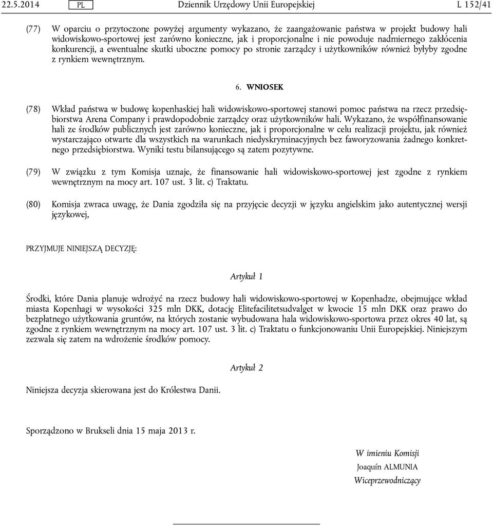 WNIOSEK (78) Wkład państwa w budowę kopenhaskiej hali widowiskowo-sportowej stanowi pomoc państwa na rzecz przedsiębiorstwa Arena Company i prawdopodobnie zarządcy oraz użytkowników hali.