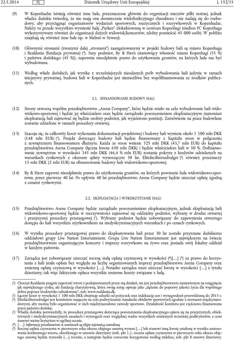 Należy tu przede wszystkim wymienić halę Parken zlokalizowaną w centrum Kopenhagi (stadion FC Kopenhaga wykorzystywany również do organizacji dużych widowisk/koncertów, zdolny pomieścić 45 000 osób).