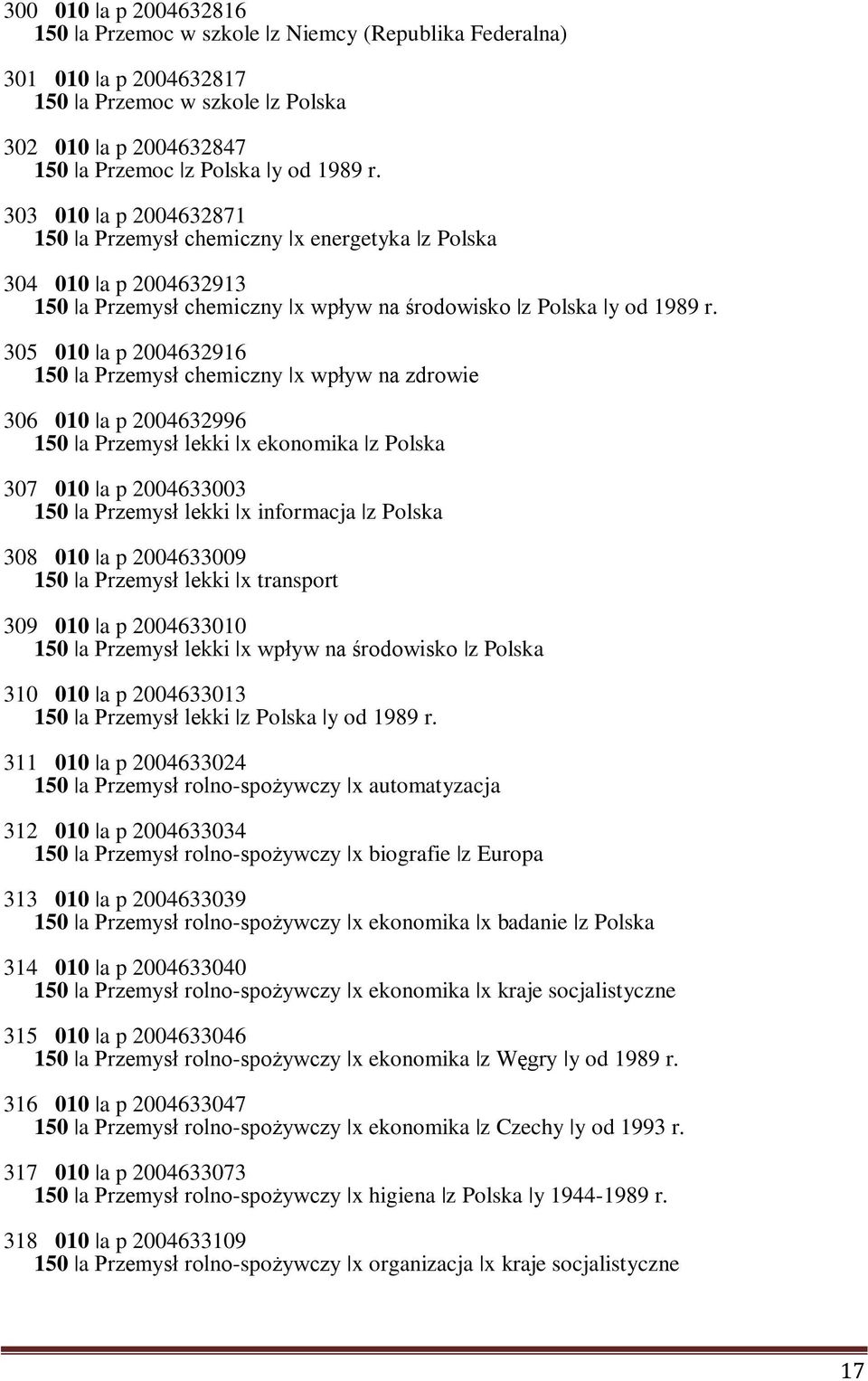 305 010 a p 2004632916 150 a Przemysł chemiczny x wpływ na zdrowie 306 010 a p 2004632996 150 a Przemysł lekki x ekonomika z Polska 307 010 a p 2004633003 150 a Przemysł lekki x informacja z Polska