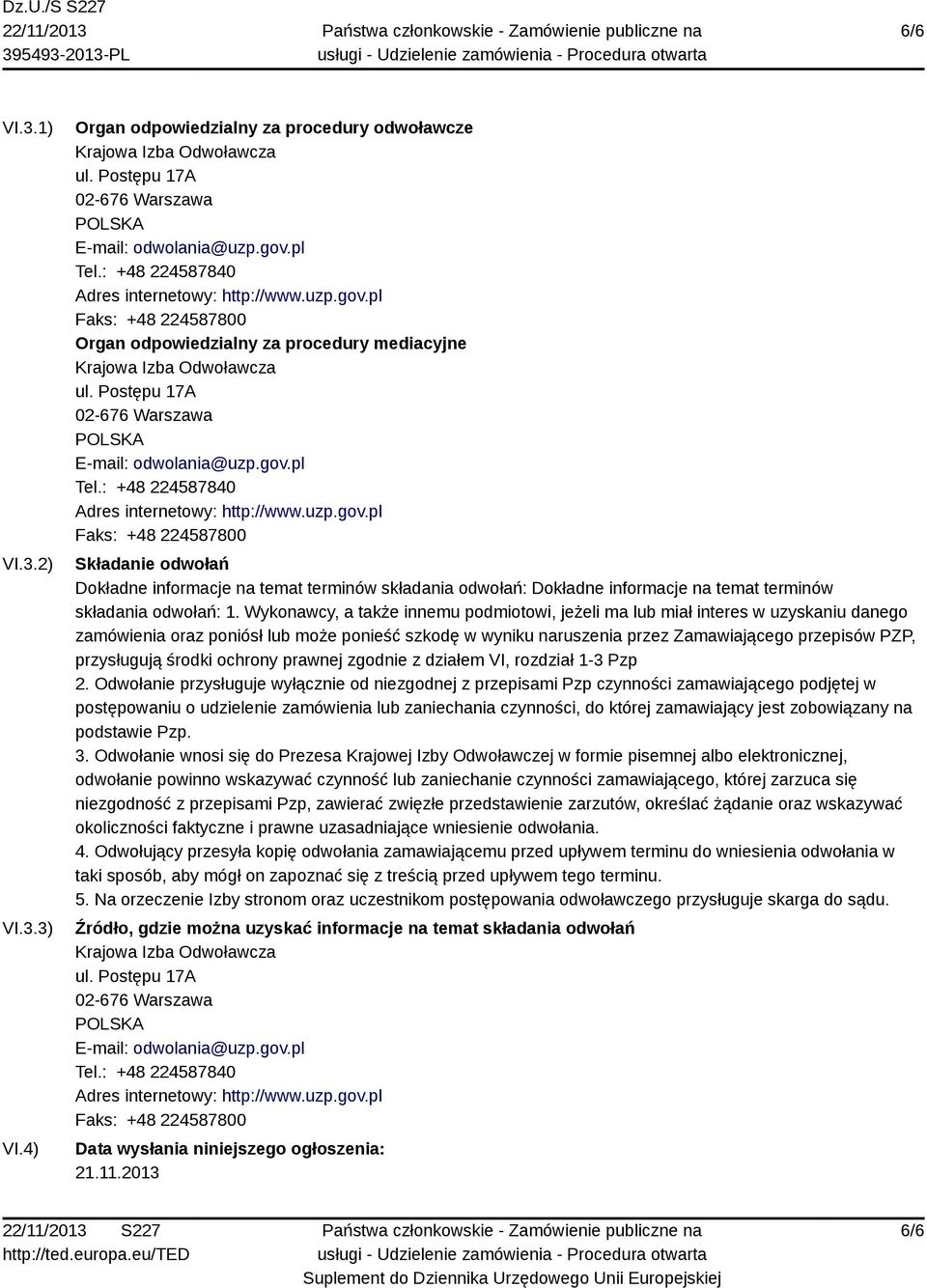 gov.pl Tel.: +48 224587840 Adres internetowy: http://www.uzp.gov.pl Faks: +48 224587800 Składanie odwołań Dokładne informacje na temat terminów składania odwołań: Dokładne informacje na temat terminów składania odwołań: 1.