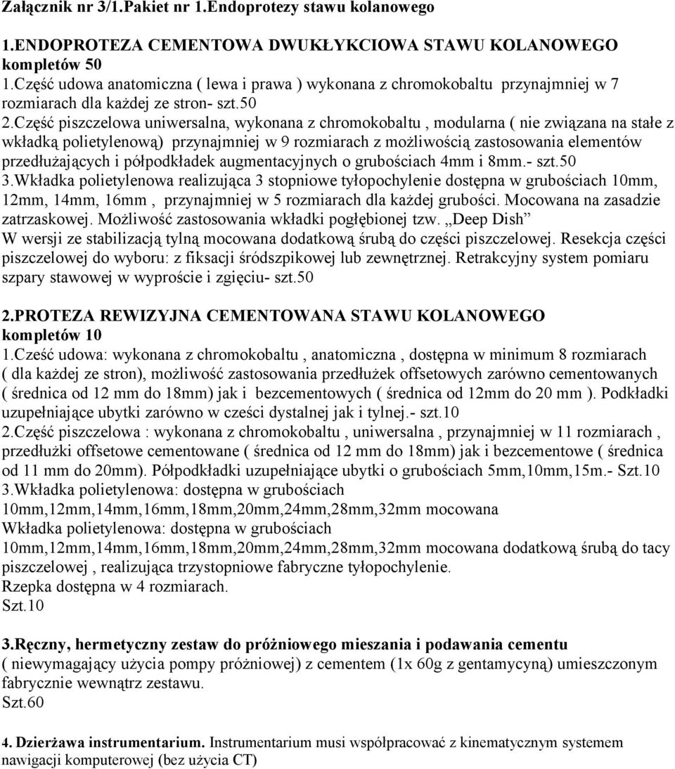 Część piszczelowa uniwersalna, wykonana z chromokobaltu, modularna ( nie związana na stałe z wkładką polietylenową) przynajmniej w 9 rozmiarach z możliwością zastosowania elementów przedłużających i